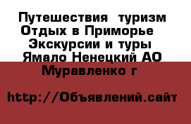 Путешествия, туризм Отдых в Приморье - Экскурсии и туры. Ямало-Ненецкий АО,Муравленко г.